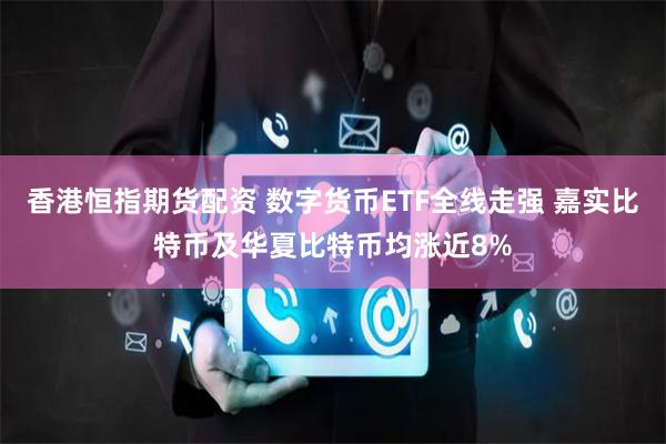 香港恒指期货配资 数字货币ETF全线走强 嘉实比特币及华夏比特币均涨近8%