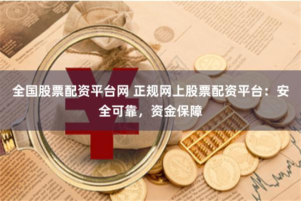 全国股票配资平台网 正规网上股票配资平台：安全可靠，资金保障