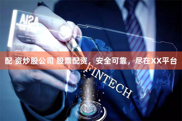 配 资炒股公司 股票配资,安全可靠,尽在XX平台